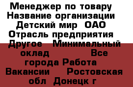 Менеджер по товару › Название организации ­ Детский мир, ОАО › Отрасль предприятия ­ Другое › Минимальный оклад ­ 30 000 - Все города Работа » Вакансии   . Ростовская обл.,Донецк г.